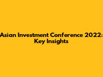 Asian Investment Conference 2022: Key Insights
