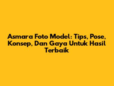 Asmara Foto Model: Tips, Pose, Konsep, Dan Gaya Untuk Hasil Terbaik
