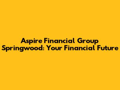 Aspire Financial Group Springwood: Your Financial Future