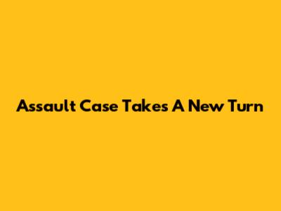 Assault Case Takes A New Turn