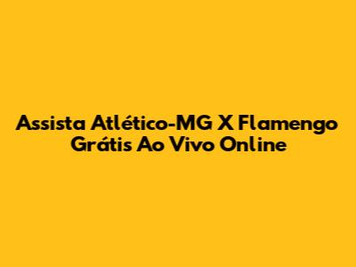 Assista Atlético-MG X Flamengo Grátis Ao Vivo Online