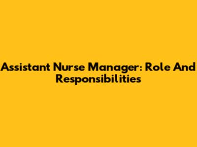 Assistant Nurse Manager: Role And Responsibilities