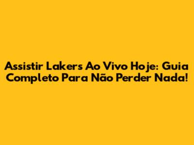 Assistir Lakers Ao Vivo Hoje: Guia Completo Para Não Perder Nada!