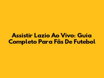 Assistir Lazio Ao Vivo: Guia Completo Para Fãs De Futebol