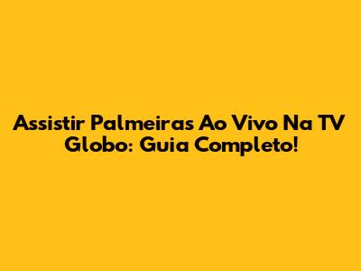Assistir Palmeiras Ao Vivo Na TV Globo: Guia Completo!