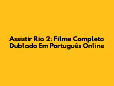 Assistir Rio 2: Filme Completo Dublado Em Português Online
