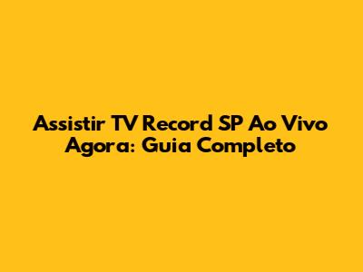 Assistir TV Record SP Ao Vivo Agora: Guia Completo