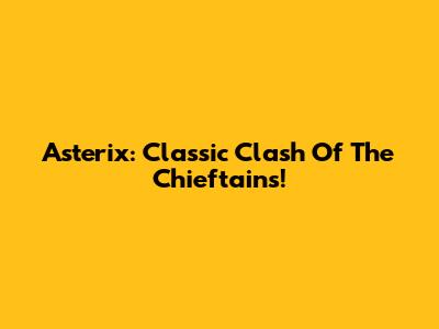Asterix: Classic Clash Of The Chieftains!
