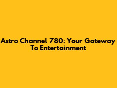 Astro Channel 780: Your Gateway To Entertainment