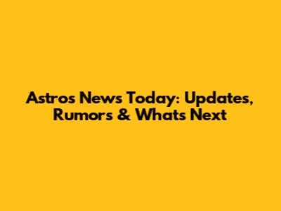 Astros News Today: Updates, Rumors & What's Next