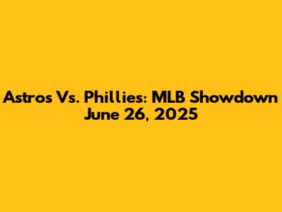 Astros Vs. Phillies: MLB Showdown June 26, 2025