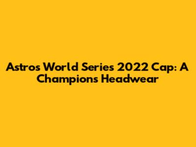 Astros World Series 2022 Cap: A Champion's Headwear