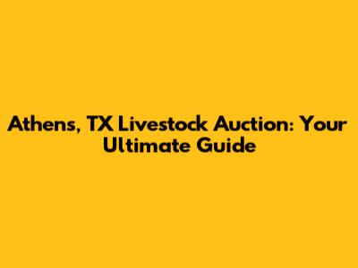 Athens, TX Livestock Auction: Your Ultimate Guide
