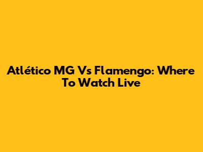 Atlético MG Vs Flamengo: Where To Watch Live