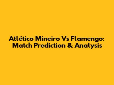 Atlético Mineiro Vs Flamengo: Match Prediction & Analysis