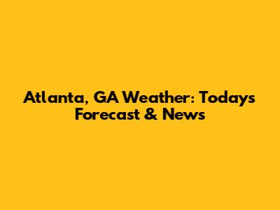 Atlanta, GA Weather: Today's Forecast & News