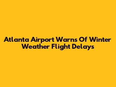Atlanta Airport Warns Of Winter Weather Flight Delays