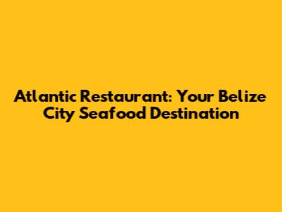 Atlantic Restaurant: Your Belize City Seafood Destination