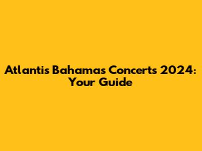Atlantis Bahamas Concerts 2024: Your Guide