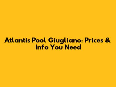 Atlantis Pool Giugliano: Prices & Info You Need