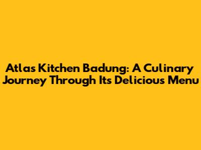 Atlas Kitchen Badung: A Culinary Journey Through Its Delicious Menu