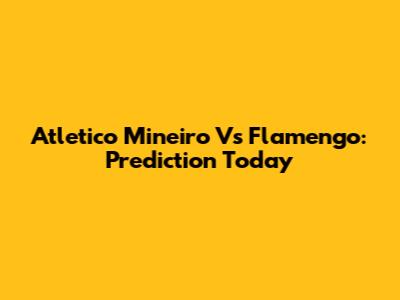 Atletico Mineiro Vs Flamengo: Prediction Today