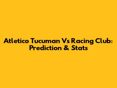 Atletico Tucuman Vs Racing Club: Prediction & Stats
