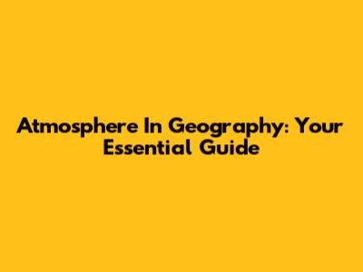 Atmosphere In Geography: Your Essential Guide