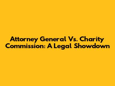 Attorney General Vs. Charity Commission: A Legal Showdown