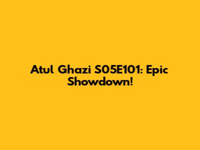 Atul Ghazi S05E101: Epic Showdown!