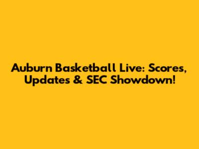 Auburn Basketball Live: Scores, Updates & SEC Showdown!