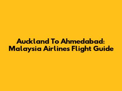 Auckland To Ahmedabad: Malaysia Airlines Flight Guide