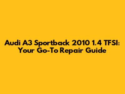Audi A3 Sportback 2010 1.4 TFSI: Your Go-To Repair Guide