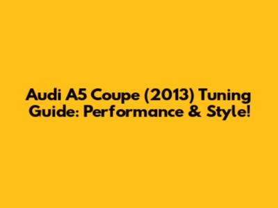 Audi A5 Coupe (2013) Tuning Guide: Performance & Style!