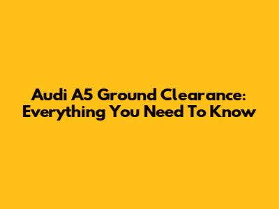 Audi A5 Ground Clearance: Everything You Need To Know