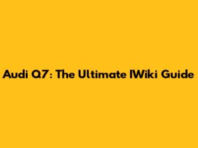 Audi Q7: The Ultimate IWiki Guide