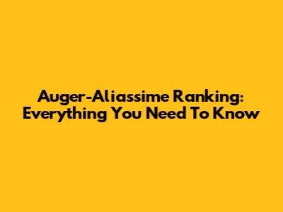 Auger-Aliassime Ranking: Everything You Need To Know