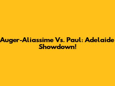 Auger-Aliassime Vs. Paul: Adelaide Showdown!