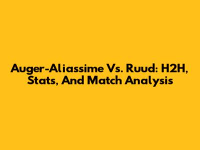 Auger-Aliassime Vs. Ruud: H2H, Stats, And Match Analysis