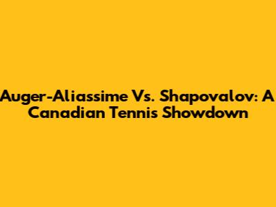 Auger-Aliassime Vs. Shapovalov: A Canadian Tennis Showdown