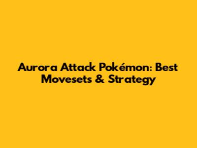 Aurora Attack Pokémon: Best Movesets & Strategy