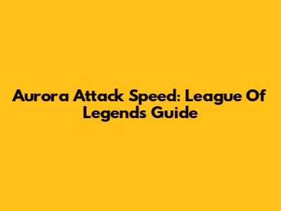 Aurora Attack Speed: League Of Legends Guide