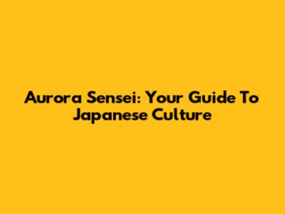 Aurora Sensei: Your Guide To Japanese Culture