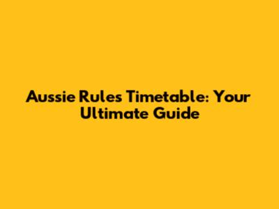 Aussie Rules Timetable: Your Ultimate Guide