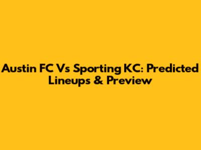 Austin FC Vs Sporting KC: Predicted Lineups & Preview
