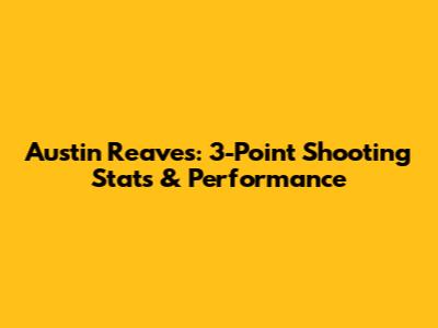 Austin Reaves: 3-Point Shooting Stats & Performance