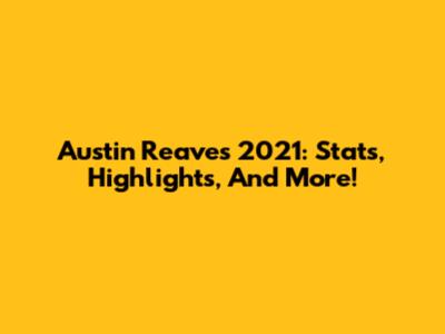 Austin Reaves 2021: Stats, Highlights, And More!