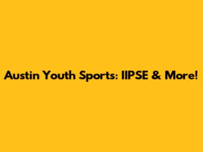 Austin Youth Sports: IIPSE & More!