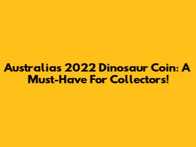 Australia's 2022 Dinosaur Coin: A Must-Have For Collectors!
