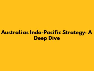 Australia's Indo-Pacific Strategy: A Deep Dive